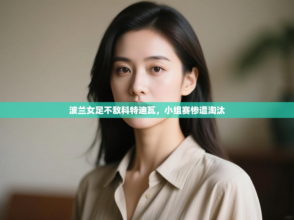 波兰女足不敌科特迪瓦，小组赛惨遭淘汰