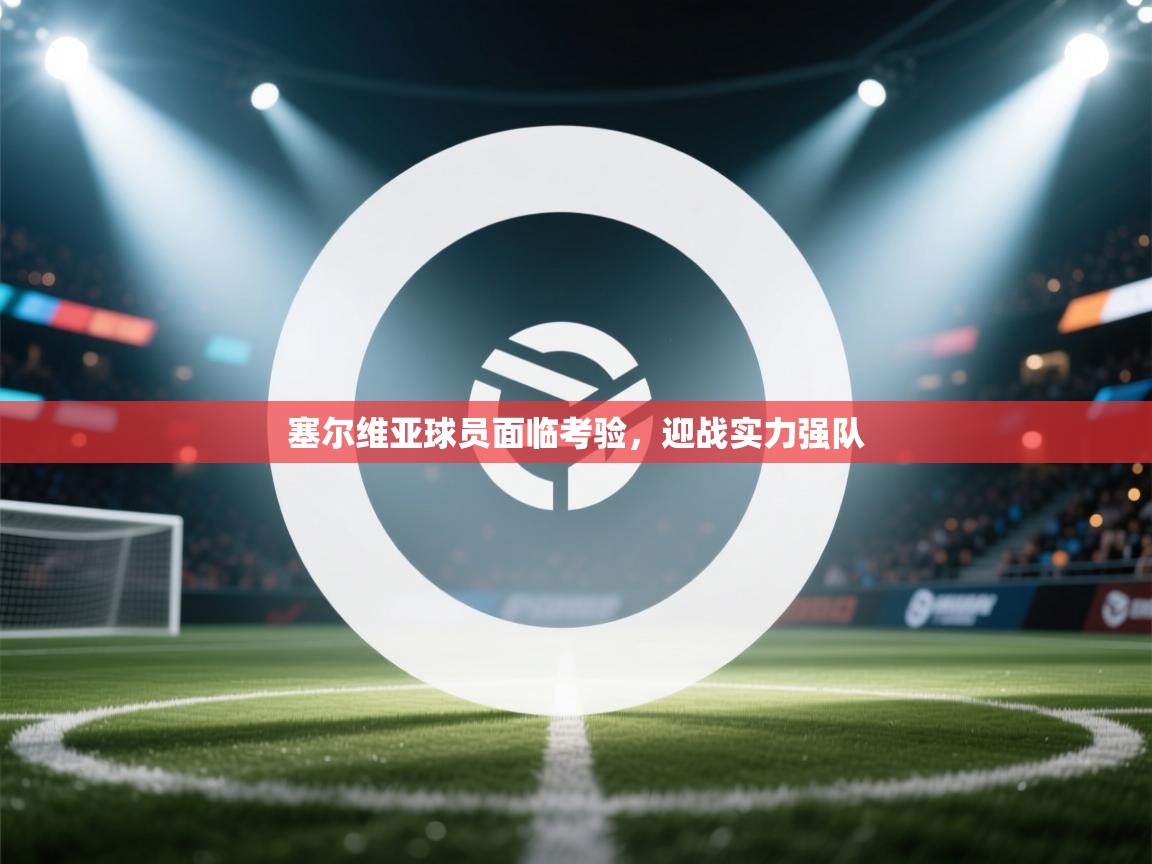 塞尔维亚球员面临考验,迎战实力强队 第2张