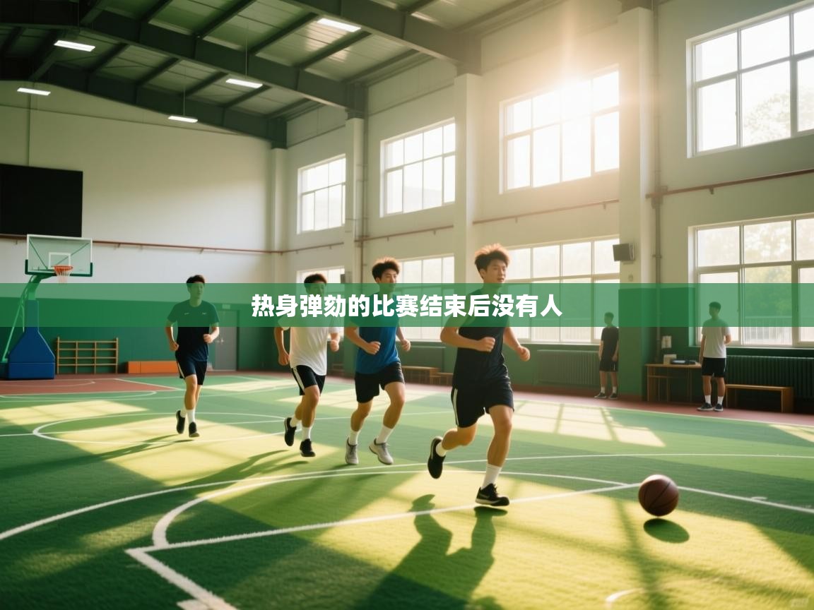 热身弹劾的比赛结束后没有人  第1张