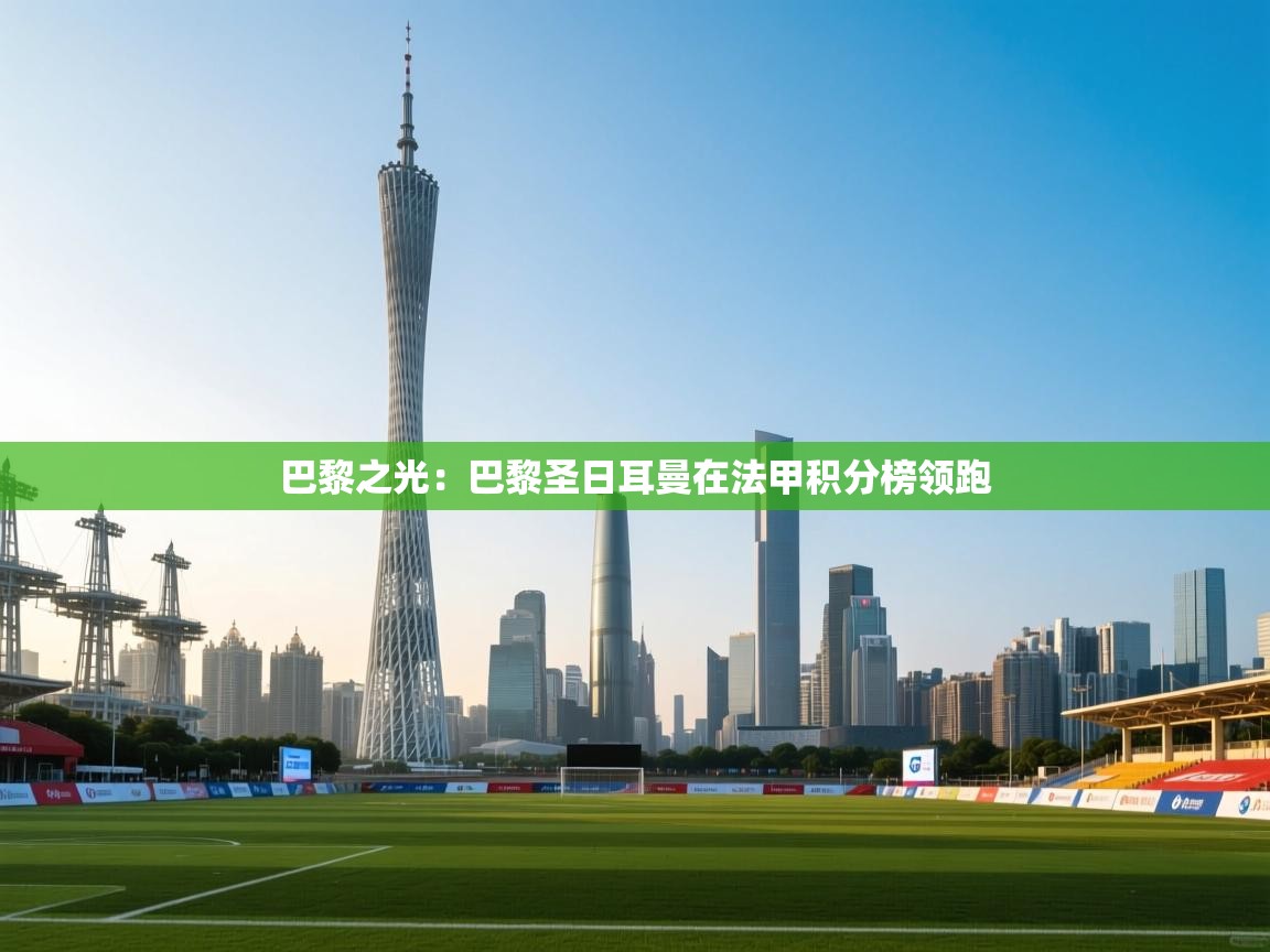 巴黎之光：巴黎圣日耳曼在法甲积分榜领跑  第1张