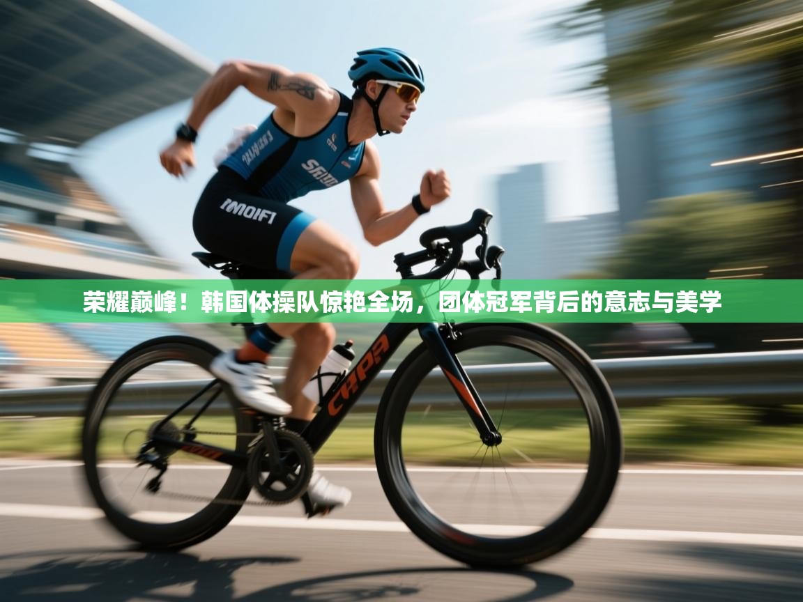 荣耀巅峰！韩国体操队惊艳全场，团体冠军背后的意志与美学  第2张