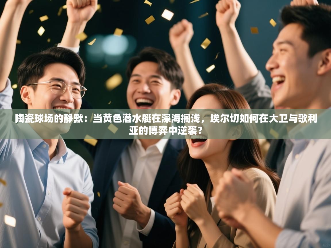 陶瓷球场的静默：当黄色潜水艇在深海搁浅，埃尔切如何在大卫与歌利亚的博弈中逆袭？