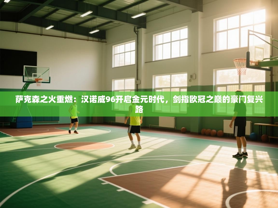 萨克森之火重燃：汉诺威96开启金元时代，剑指欧冠之巅的豪门复兴路