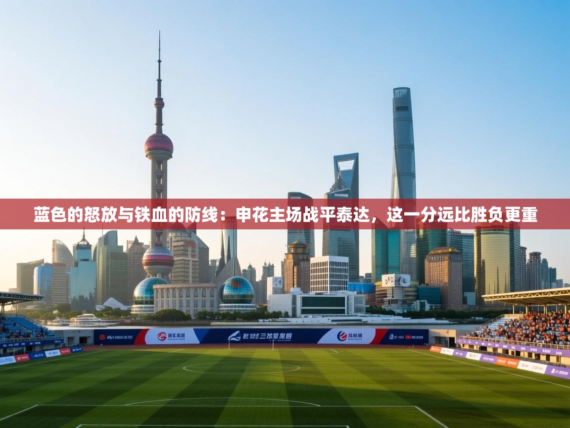 蓝色的怒放与铁血的防线：申花主场战平泰达，这一分远比胜负更重  第1张