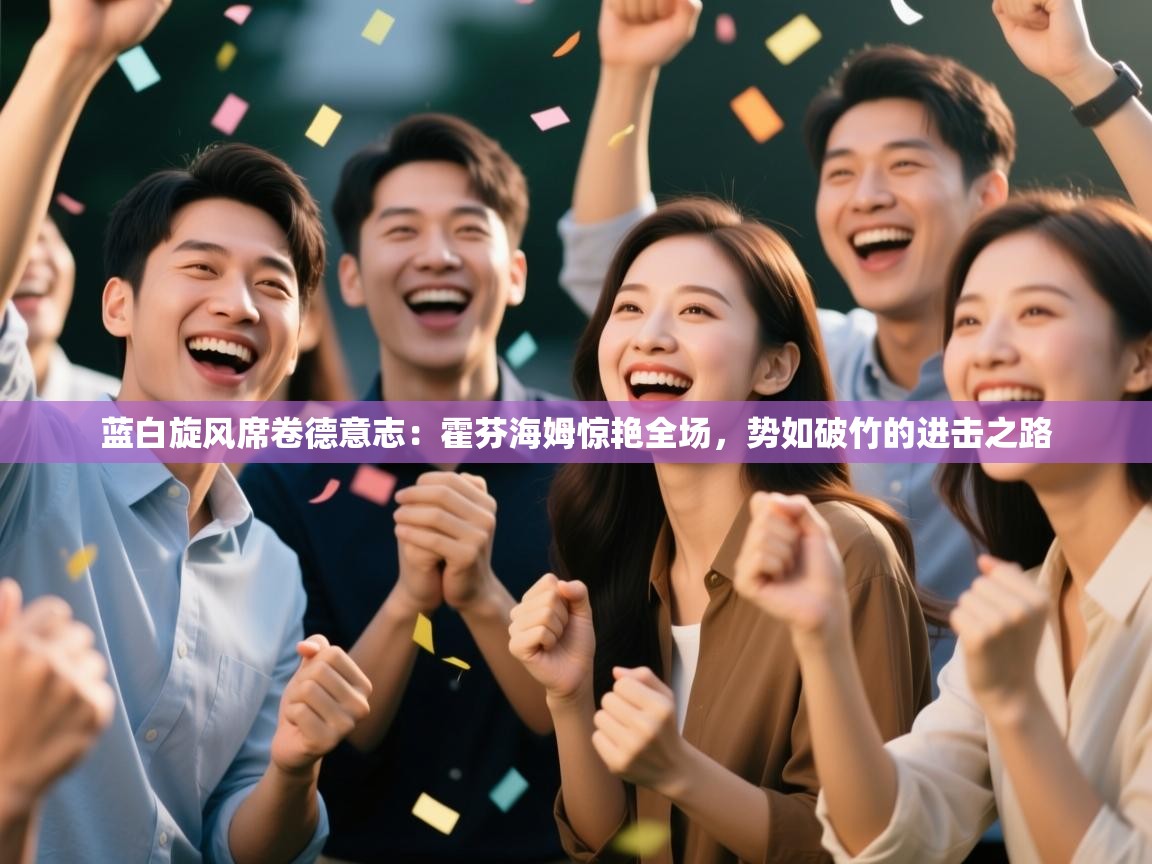 蓝白旋风席卷德意志：霍芬海姆惊艳全场，势如破竹的进击之路  第1张