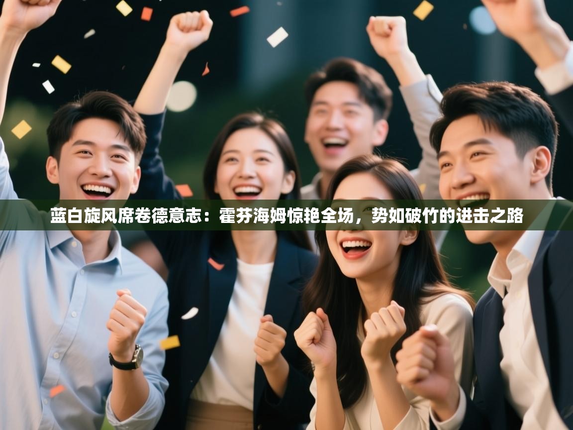 蓝白旋风席卷德意志：霍芬海姆惊艳全场，势如破竹的进击之路  第2张