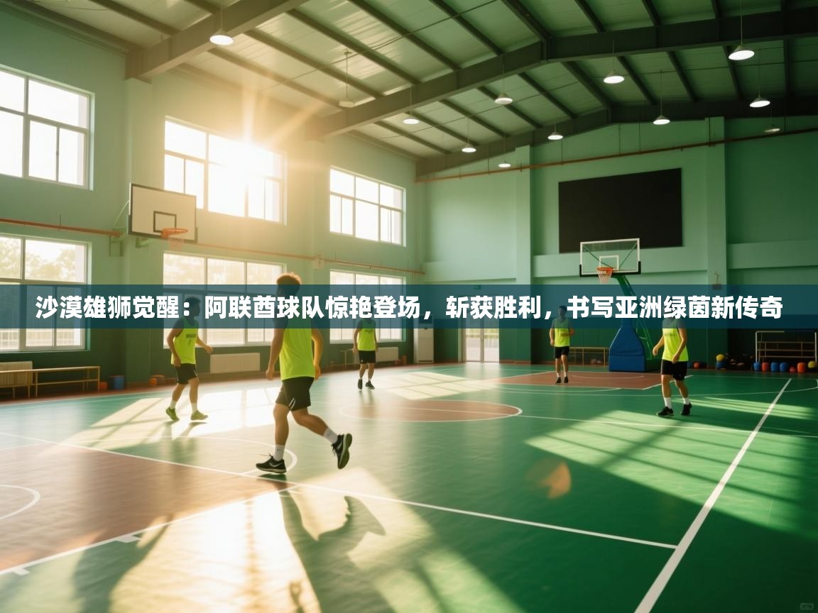 沙漠雄狮觉醒：阿联酋球队惊艳登场，斩获胜利，书写亚洲绿茵新传奇  第1张