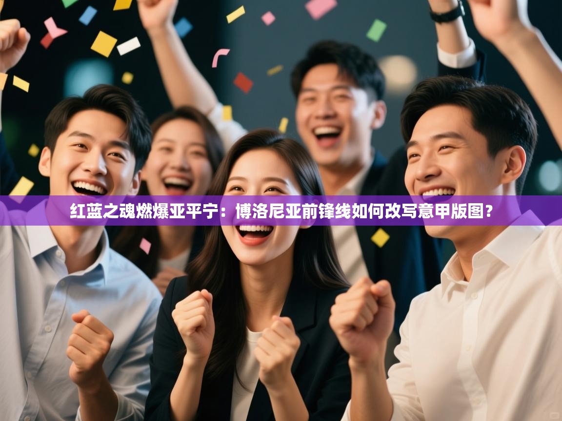 红蓝之魂燃爆亚平宁：博洛尼亚前锋线如何改写意甲版图？