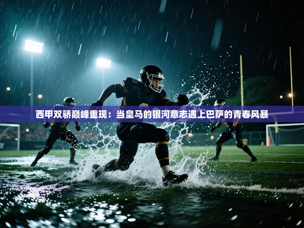 西甲双骄巅峰重现：当皇马的银河意志遇上巴萨的青春风暴  第1张