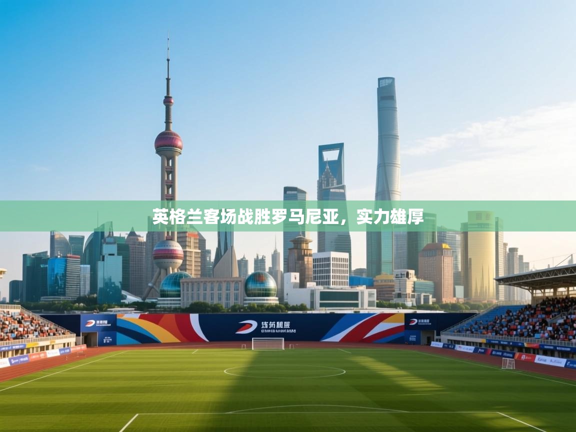 英格兰客场战胜罗马尼亚,实力雄厚 第1张