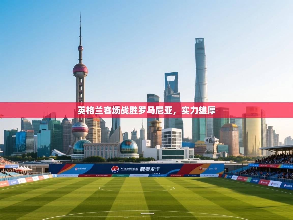 英格兰客场战胜罗马尼亚,实力雄厚 第2张